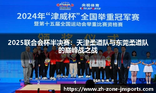 2025联合会杯半决赛：天津柔道队与东莞柔道队的巅峰战之战