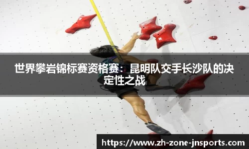 世界攀岩锦标赛资格赛：昆明队交手长沙队的决定性之战
