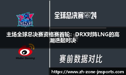 主场全球总决赛资格赛首轮：DRX对阵LNG的高潮迭起对决