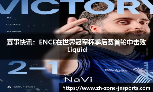 赛事快讯：ENCE在世界冠军杯季后赛首轮中击败Liquid