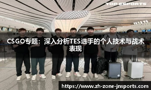 CSGO专题：深入分析TES选手的个人技术与战术表现
